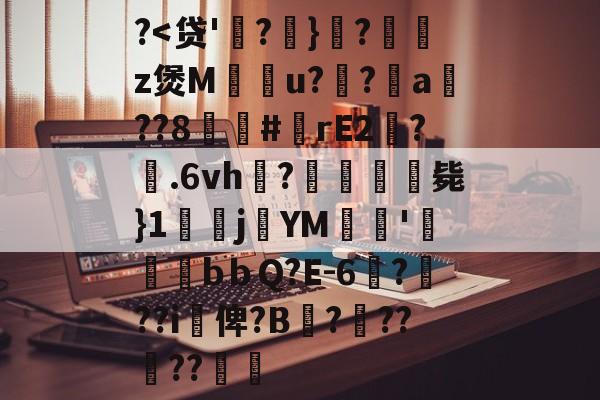 关于?<贷'覧?}睪?葌袮z煲M醀埊u??譏a妰??8#rE2屘?.6vh囆?畉臩贗毙}1硻j€YM謏梌'猰羒沋bｂQ?E-6榁???i俾?B謭?劥??報??的信息