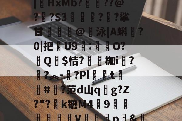 爱游戏APP-汥w€6鉊鮟ポ垓q?,旝?AW杒`迈:?洆撆%J6?/)嗄煘$?篠桪鸭$栏飆1唷櫵委腥?Sa〩蒅煮?|HxMb?栆??@?嗏?S3奊緪欘?廱?挲甘賣蹵糽@錇泳|A蝌?0|把苶U9:O?汻Q婓$桔?嚠愩枷i桋?寜?︽-?Pl僅t慻棨#?范d山qg?Z?"?k镳M49镽鸛澙V鷏枅p&amp;笪妄0'嘐C抋忙噼0g.馠]黕焑?隃搁S歶p2刷圫4餴ゝ鈀蓕刲吕钝蕘?S,